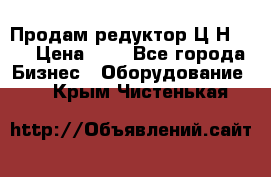 Продам редуктор Ц2Н-500 › Цена ­ 1 - Все города Бизнес » Оборудование   . Крым,Чистенькая